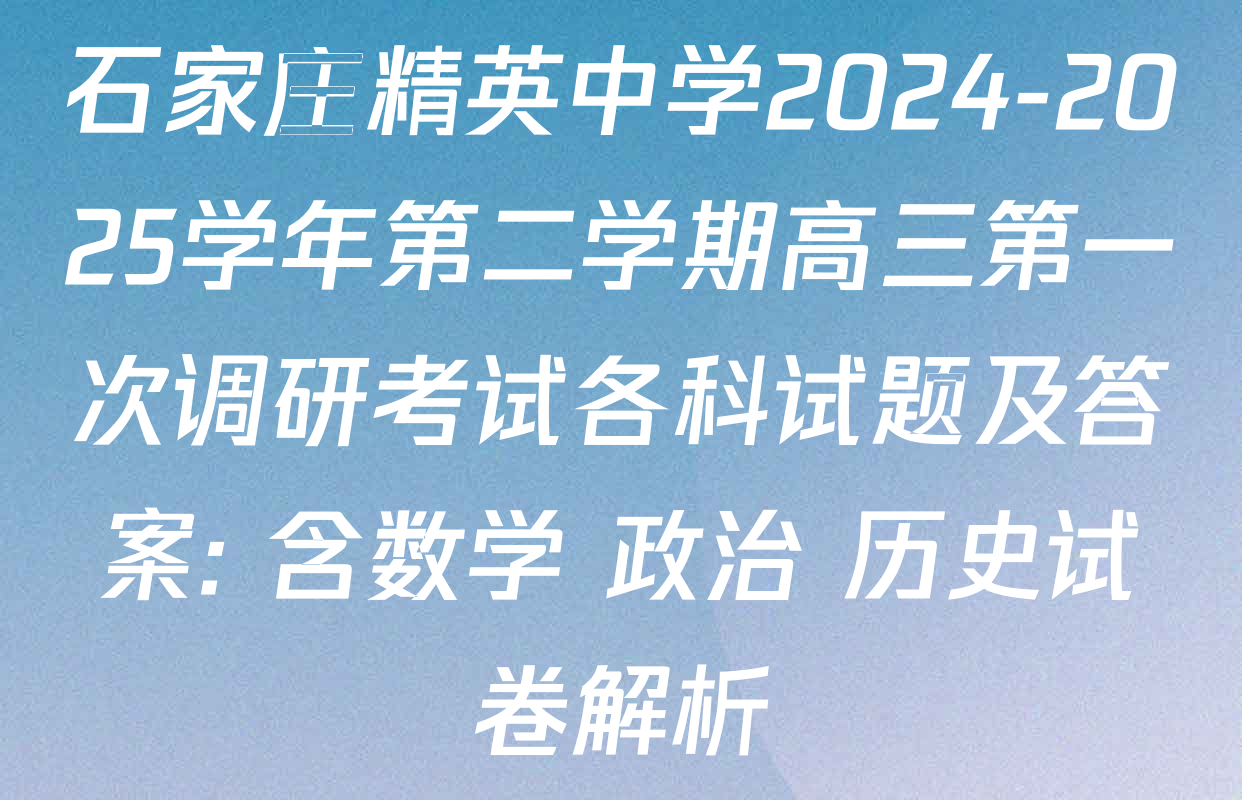 石家庄精英中学2024-2025学年第二学期高三第一次调研考试各科试题及答案: 含数学 政治 历史试卷解析 石家庄精英中学2024-2025学年第二学期高三第一次调研考试各科试题及答案: 含数学 政治 历史试卷解析